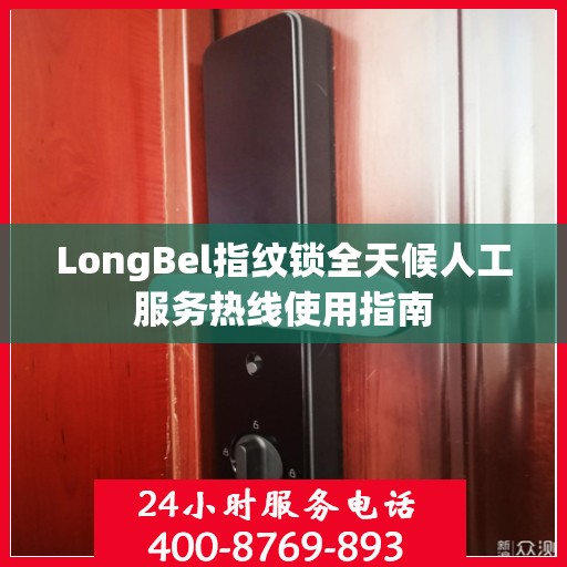 LongBel指纹锁全天候人工服务热线使用指南