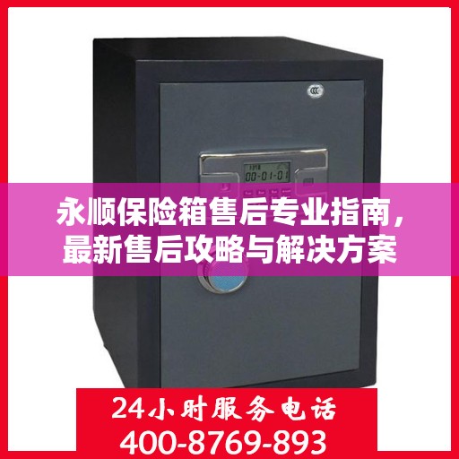 永顺保险箱售后专业指南，最新售后攻略与解决方案