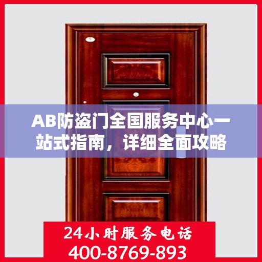 AB防盗门全国服务中心一站式指南，详细全面攻略