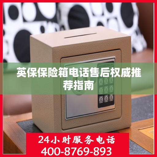 英保保险箱电话售后权威推荐指南