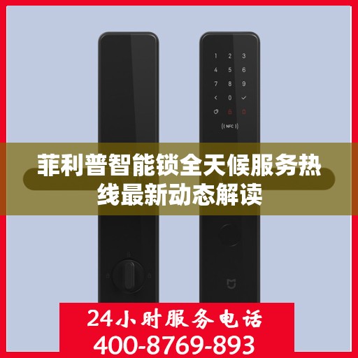 菲利普智能锁全天候服务热线最新动态解读