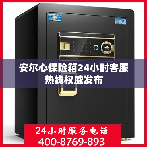 安尔心保险箱24小时客服热线权威发布