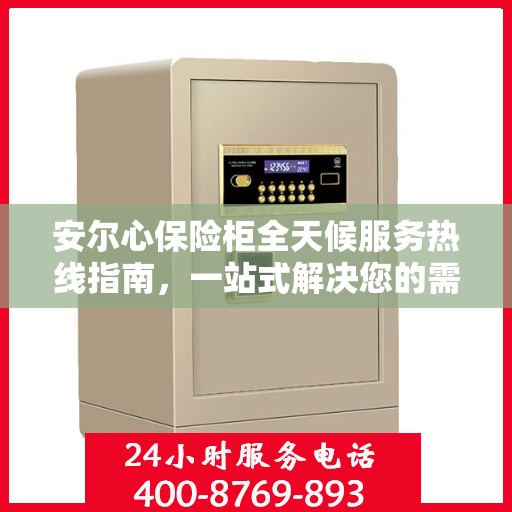 安尔心保险柜全天候服务热线指南，一站式解决您的需求