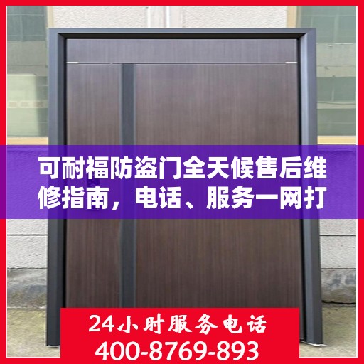 可耐福防盗门全天候售后维修指南，电话、服务一网打尽