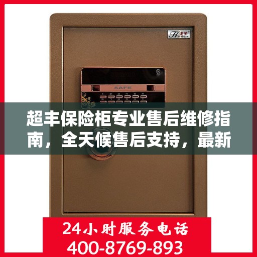 超丰保险柜专业售后维修指南，全天候售后支持，最新维修攻略及电话全解析