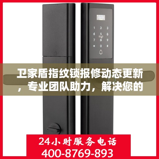 卫家盾指纹锁报修动态更新，专业团队助力，解决您的锁事烦恼