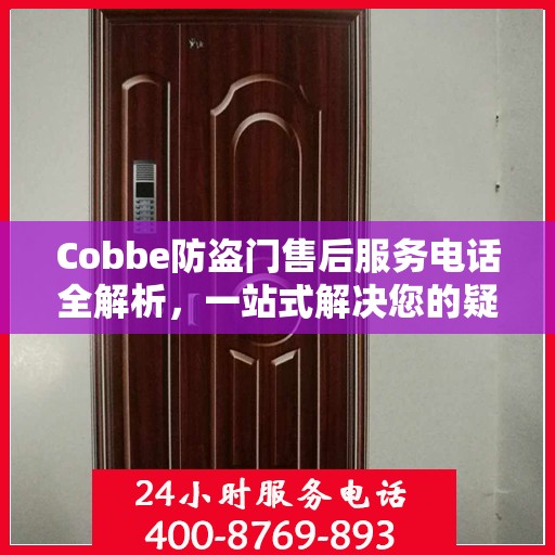 Cobbe防盗门售后服务电话全解析，一站式解决您的疑问和需求
