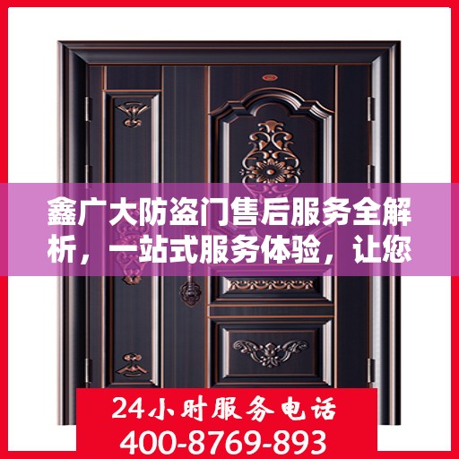 鑫广大防盗门售后服务全解析，一站式服务体验，让您无忧选择