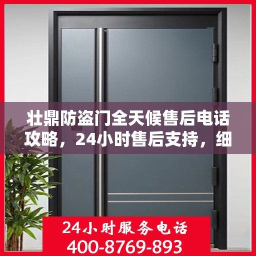 壮鼎防盗门全天候售后电话攻略，24小时售后支持，细致服务保障安全之门