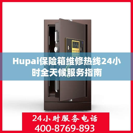 Hupai保险箱维修热线24小时全天候服务指南