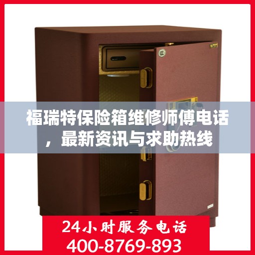 福瑞特保险箱维修师傅电话，最新资讯与求助热线