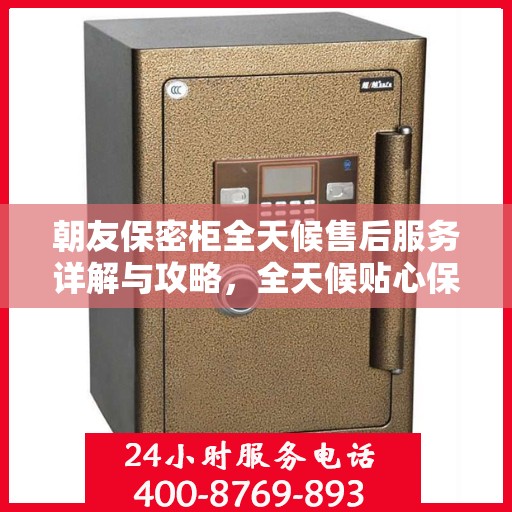 朝友保密柜全天候售后服务详解与攻略，全天候贴心保障，无忧售后体验