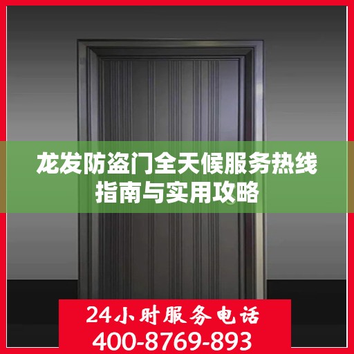 龙发防盗门全天候服务热线指南与实用攻略