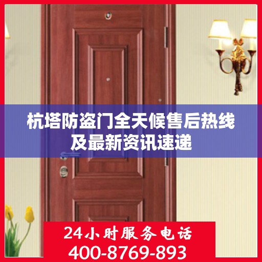 杭塔防盗门全天候售后热线及最新资讯速递