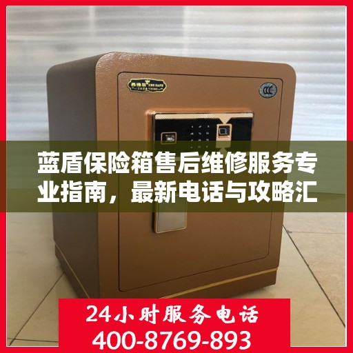 蓝盾保险箱售后维修服务专业指南，最新电话与攻略汇总