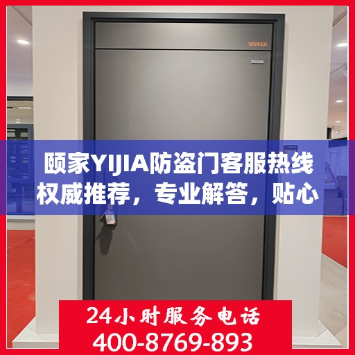 颐家YIJIA防盗门客服热线权威推荐，专业解答，贴心服务