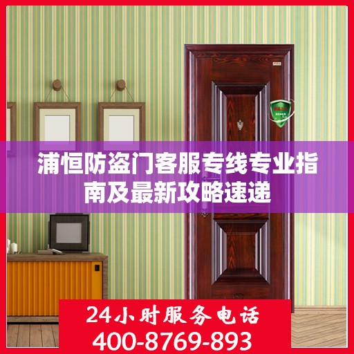 浦恒防盗门客服专线专业指南及最新攻略速递