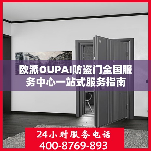 欧派OUPAI防盗门全国服务中心一站式服务指南