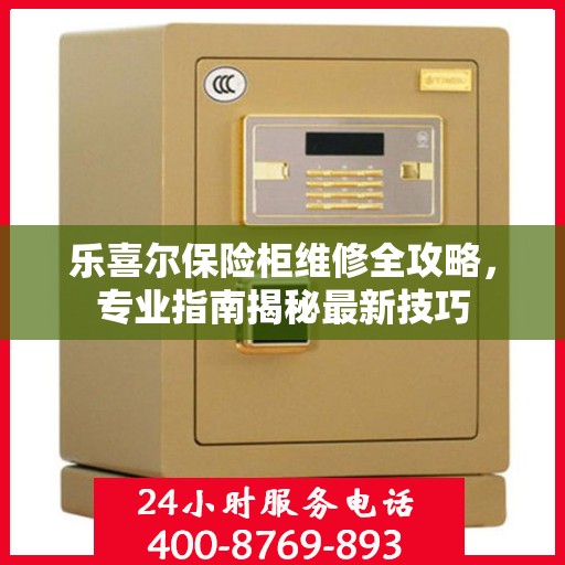乐喜尔保险柜维修全攻略，专业指南揭秘最新技巧