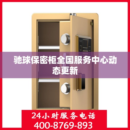 驰球保密柜全国服务中心动态更新
