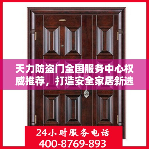 天力防盗门全国服务中心权威推荐，打造安全家居新选择