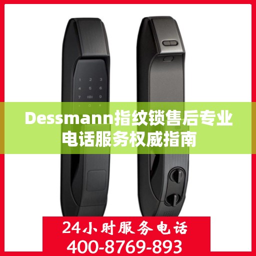 Dessmann指纹锁售后专业电话服务权威指南