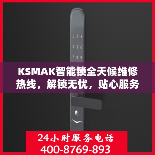 KSMAK智能锁全天候维修热线，解锁无忧，贴心服务随时相伴
