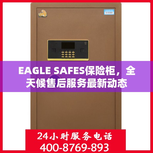 EAGLE SAFES保险柜，全天候售后服务最新动态