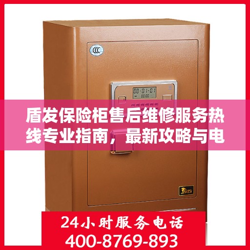 盾发保险柜售后维修服务热线专业指南，最新攻略与电话速查