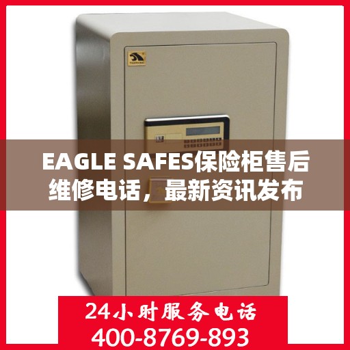 EAGLE SAFES保险柜售后维修电话，最新资讯发布