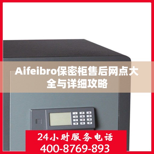 Aifeibro保密柜售后网点大全与详细攻略