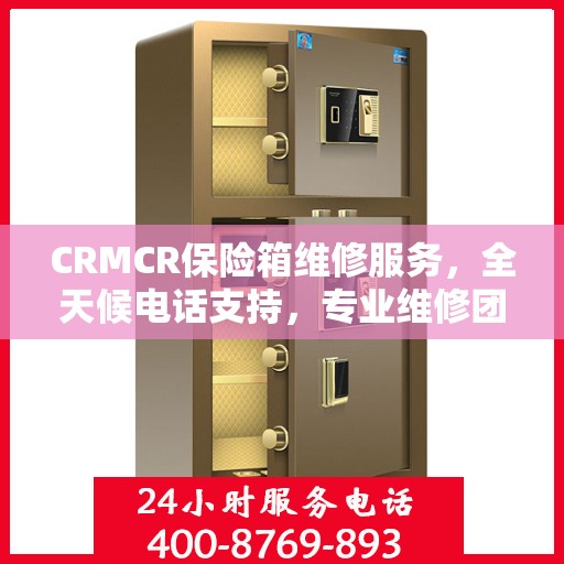 CRMCR保险箱维修服务，全天候电话支持，专业维修团队权威保障