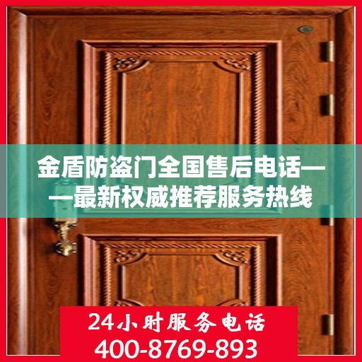 金盾防盗门全国售后电话——最新权威推荐服务热线