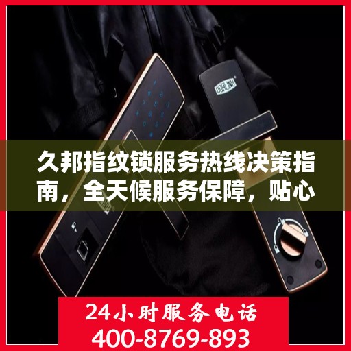 久邦指纹锁服务热线决策指南，全天候服务保障，贴心指南伴您行