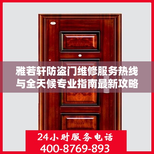雅若轩防盗门维修服务热线与全天候专业指南最新攻略
