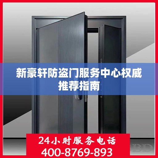 新豪轩防盗门服务中心权威推荐指南
