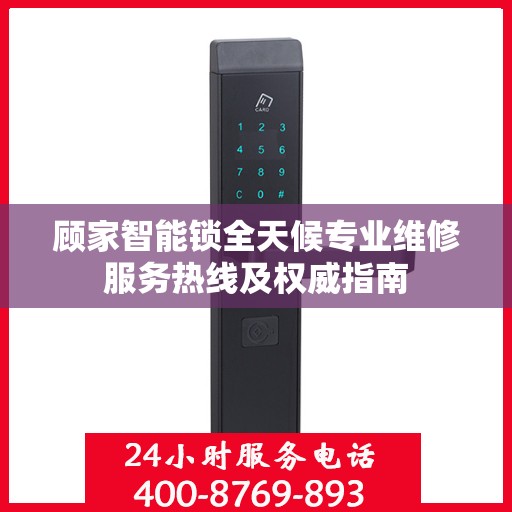 顾家智能锁全天候专业维修服务热线及权威指南