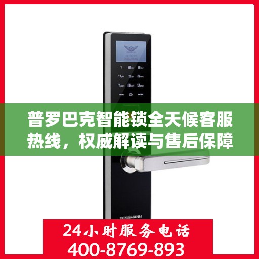 普罗巴克智能锁全天候客服热线，权威解读与售后保障