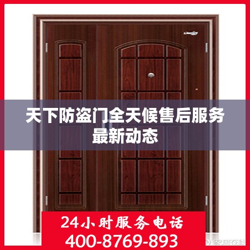 天下防盗门全天候售后服务最新动态