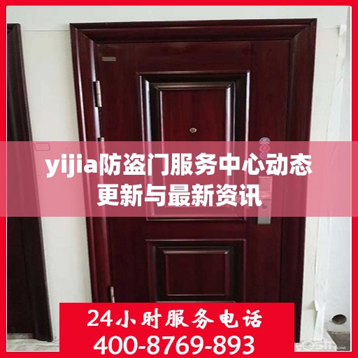 yijia防盗门服务中心动态更新与最新资讯