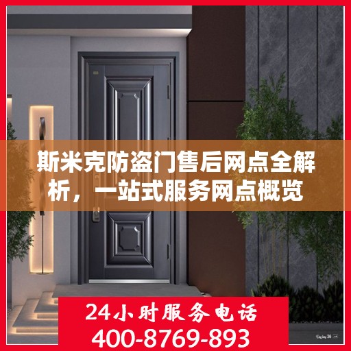 斯米克防盗门售后网点全解析，一站式服务网点概览
