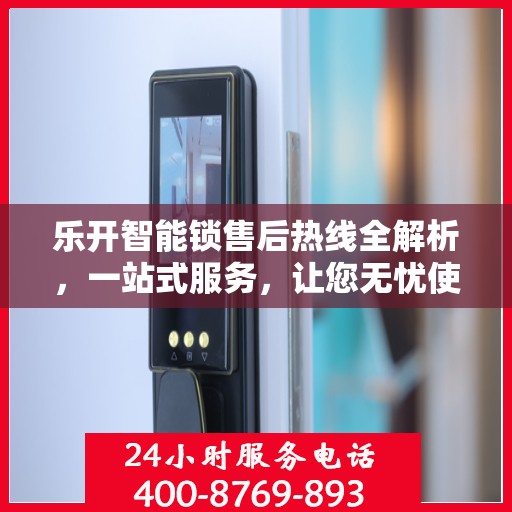 乐开智能锁售后热线全解析，一站式服务，让您无忧使用智能锁！