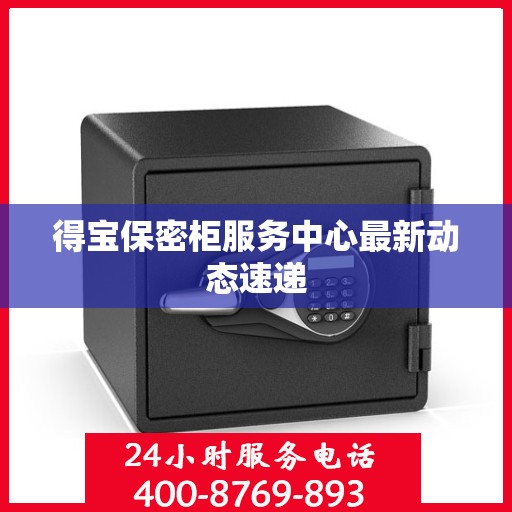 得宝保密柜服务中心最新动态速递