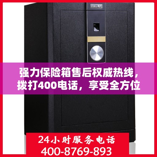 强力保险箱售后权威热线，拨打400电话，享受全方位服务保障！