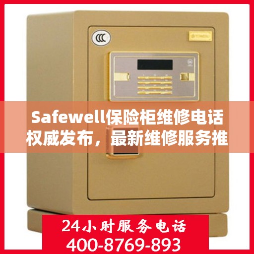 Safewell保险柜维修电话权威发布，最新维修服务推荐热线