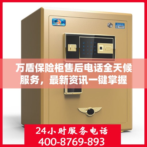 万盾保险柜售后电话全天候服务，最新资讯一键掌握