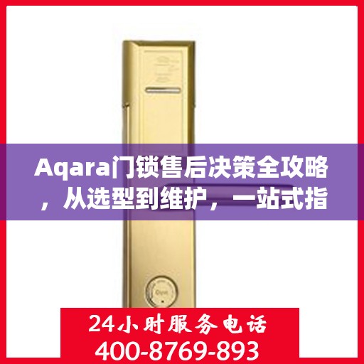 Aqara门锁售后决策全攻略，从选型到维护，一站式指南助你无忧选购！