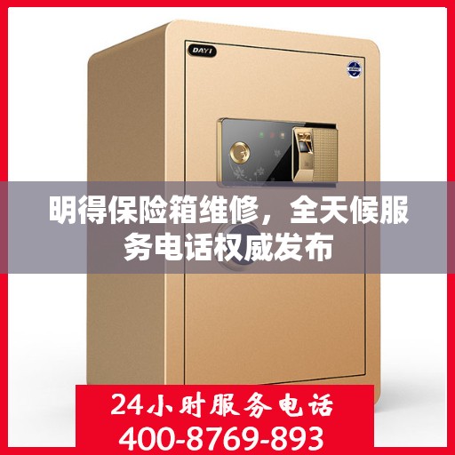 明得保险箱维修，全天候服务电话权威发布