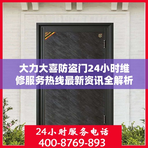 大力大喜防盗门24小时维修服务热线最新资讯全解析