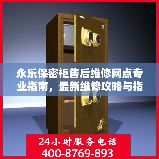 永乐保密柜售后维修网点专业指南，最新维修攻略与指南